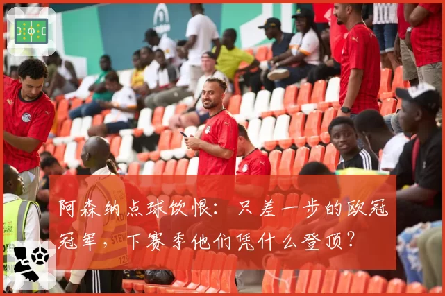 阿森纳点球饮恨:只差一步的欧冠冠军,下赛季他们凭什么登顶?