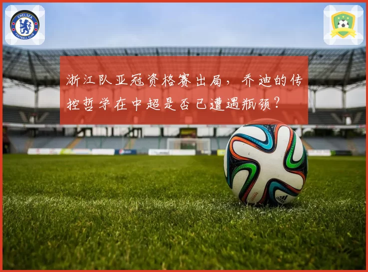 浙江队亚冠资格赛出局，乔迪的传控哲学在中超是否已遭遇瓶颈？
