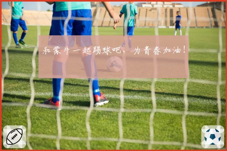 和蒙牛一起踢球吧，为青春加油！