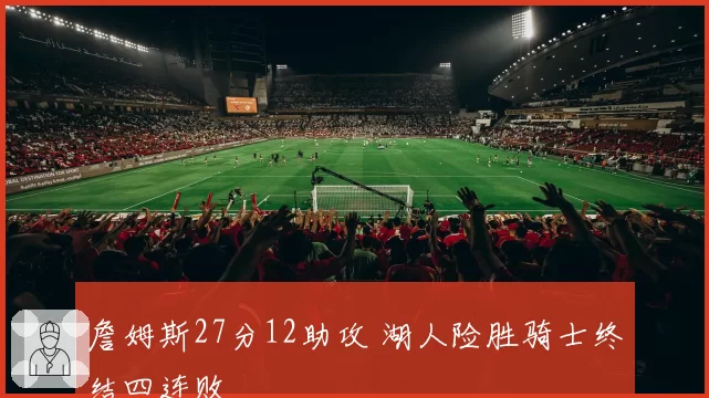 詹姆斯27分12助攻 湖人险胜骑士终结四连败