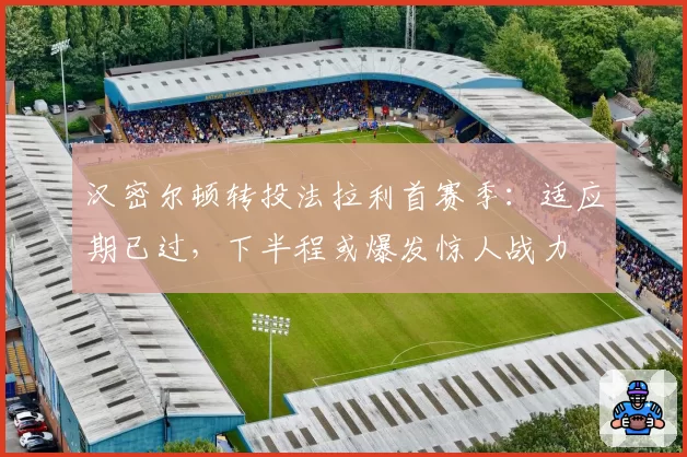 汉密尔顿转投法拉利首赛季:适应期已过,下半程或爆发惊人战力