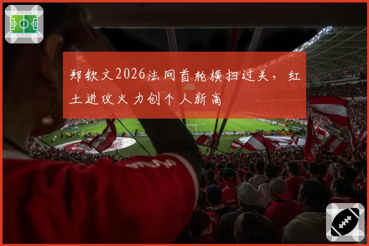 郑钦文2026法网首轮横扫过关，红土进攻火力创个人新高