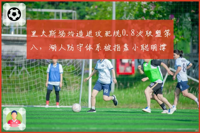 里夫斯场均造进攻犯规0.8次联盟第八,湖人防守体系被指靠小聪明撑场面