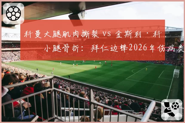 科曼大腿肌肉撕裂 vs 金斯利·科曼小腿骨折：拜仁边锋2026年伤病类型对复出窗口影响对比