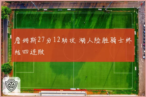 詹姆斯27分12助攻 湖人险胜骑士终结四连败