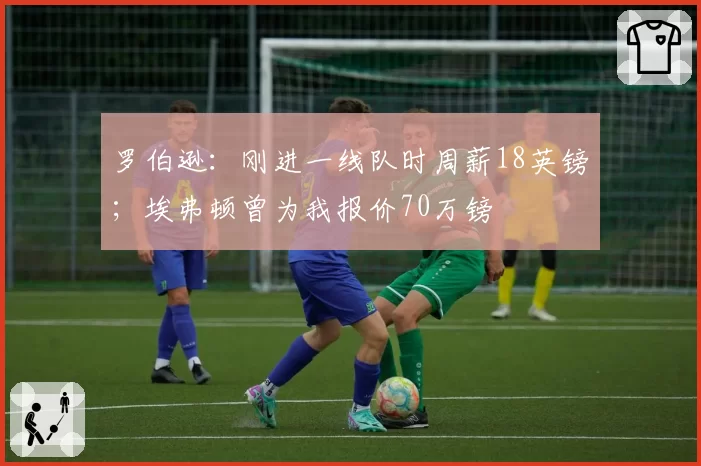 罗伯逊:刚进一线队时周薪18英镑;埃弗顿曾为我报价70万镑