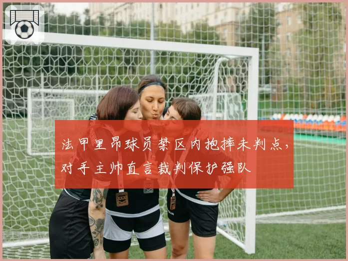 法甲里昂球员禁区内抱摔未判点，对手主帅直言裁判保护强队