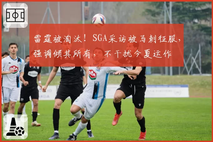 雷霆被淘汰!SGA采访被马刺征服,强调倾其所有,不干扰今夏运作