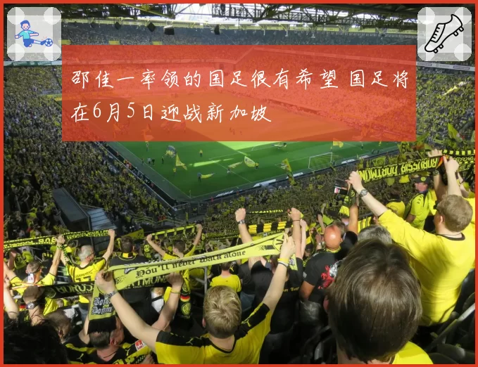 邵佳一率领的国足很有希望 国足将在6月5日迎战新加坡