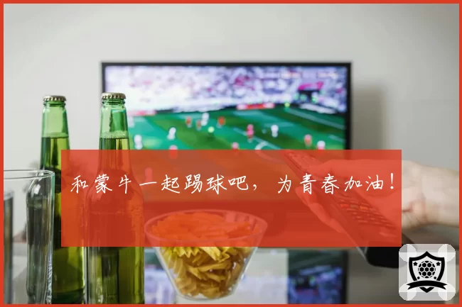和蒙牛一起踢球吧，为青春加油！