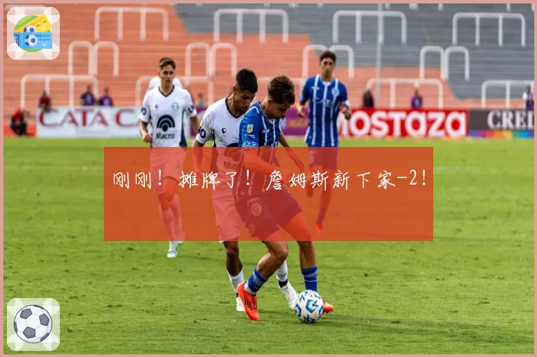 刚刚!摊牌了!詹姆斯新下家-2!