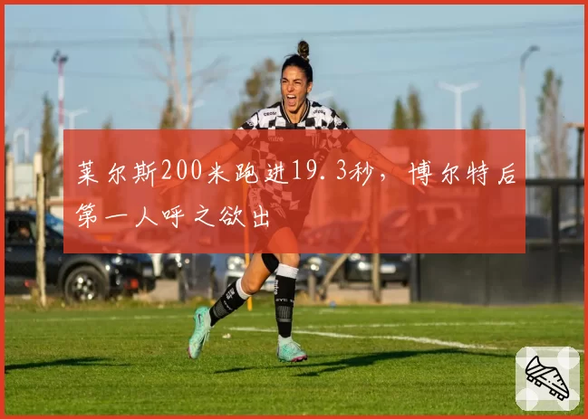 莱尔斯200米跑进19.3秒,博尔特后第一人呼之欲出