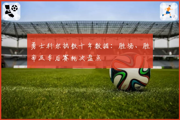 勇士科尔执教十年数据:胜场、胜率及季后赛轮次盘点