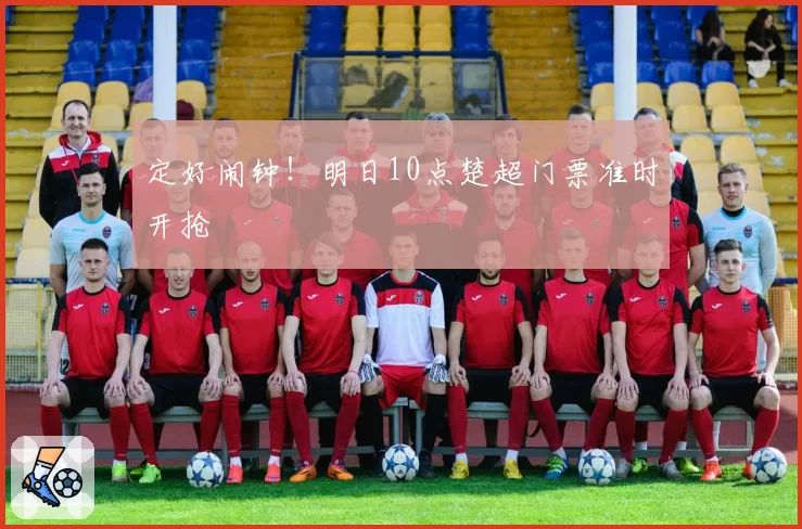 定好闹钟！明日10点楚超门票准时开抢