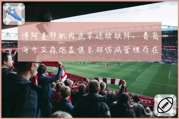 博阿基耶肌肉痉挛连续缺阵，青岛海牛亚森炮轰俱乐部伤病管理存在漏洞