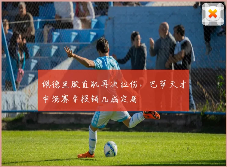 佩德里股直肌再次拉伤，巴萨天才中场赛季报销几成定局