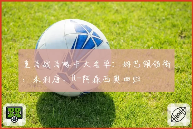 皇马战马略卡大名单：姆巴佩领衔，米利唐、R-阿森西奥回归