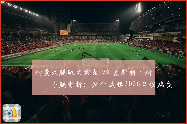 科曼大腿肌肉撕裂 vs 金斯利·科曼小腿骨折：拜仁边锋2026年伤病类型对复出窗口影响对比